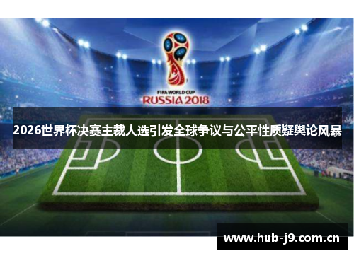 2026世界杯决赛主裁人选引发全球争议与公平性质疑舆论风暴 2026世界杯决赛主裁人选引发全球争议与公平性质疑舆论风暴