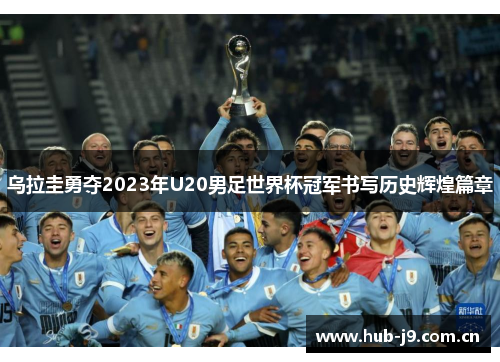 乌拉圭勇夺2023年U20男足世界杯冠军书写历史辉煌篇章 乌拉圭勇夺2023年U20男足世界杯冠军书写历史辉煌篇章