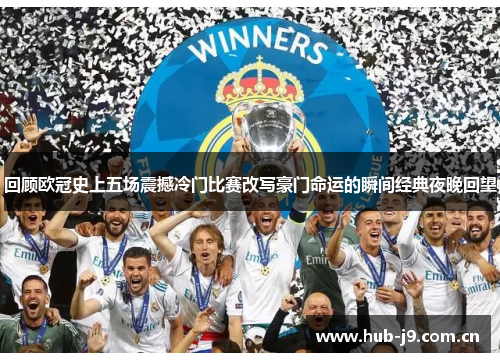 回顾欧冠史上五场震撼冷门比赛改写豪门命运的瞬间经典夜晚回望 回顾欧冠史上五场震撼冷门比赛改写豪门命运的瞬间经典夜晚回望